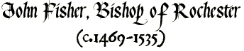 John Fisher, Bishop of Rochester (c.1469-1535)